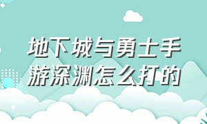 地下城与勇士手游深渊怎么打的（地下城与勇士手游打深渊入口）