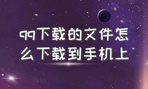 qq下载的文件怎么下载到手机上