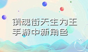 镇魂街天生为王手游中新角色（镇魂街天生为王手游英雄最新爆料）