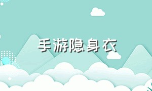 手游隐身衣（手游穿越防弹衣怎么删除）