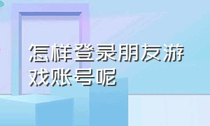 怎样登录朋友游戏账号呢