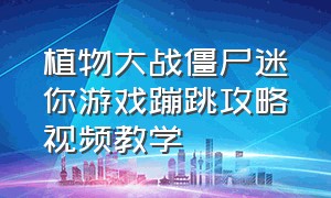 植物大战僵尸迷你游戏蹦跳攻略视频教学（植物大战僵尸的40个迷你游戏攻略）