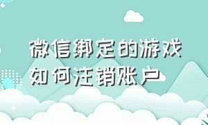 微信绑定的游戏如何注销账户（微信怎么一键注销所有游戏绑定）