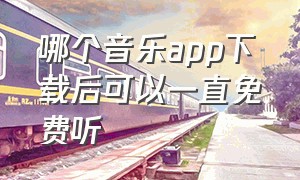 哪个音乐app下载后可以一直免费听