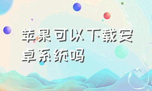 苹果可以下载安卓系统吗