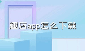 趣店app怎么下载（趣店官网首页入口）