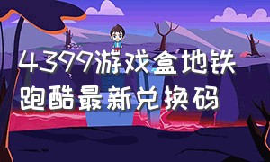 4399游戏盒地铁跑酷最新兑换码