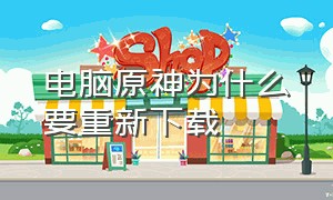 电脑原神为什么要重新下载