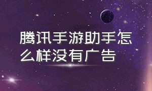 腾讯手游助手怎么样没有广告