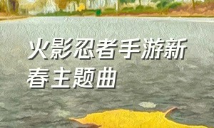 火影忍者手游新春主题曲