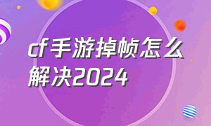 cf手游掉帧怎么解决2024