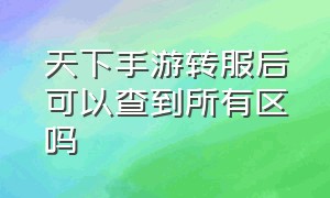 天下手游转服后可以查到所有区吗