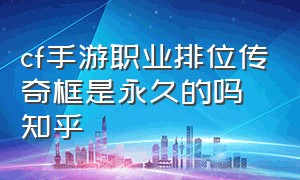 cf手游职业排位传奇框是永久的吗知乎