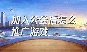 加入公会后怎么推广游戏