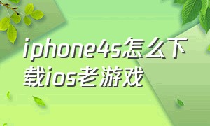 iphone4s怎么下载ios老游戏
