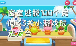 密室逃脱100个房间33关小游戏玩法大全（密室逃脱100个房间33关小游戏玩法大全图解）