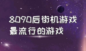 8090后街机游戏最流行的游戏