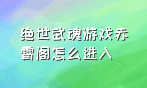 绝世武魂游戏赤霄阁怎么进入