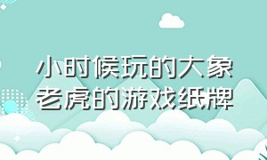 小时候玩的大象老虎的游戏纸牌