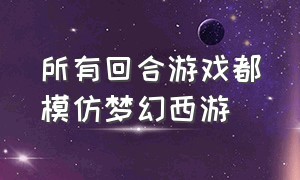 所有回合游戏都模仿梦幻西游