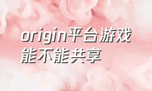 origin平台游戏能不能共享