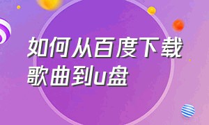 如何从百度下载歌曲到u盘（如何从百度下载歌曲到u盘上）