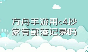 方舟手游用c4抄家有部落记录吗（方舟手游用c4抄家有部落记录吗知乎）