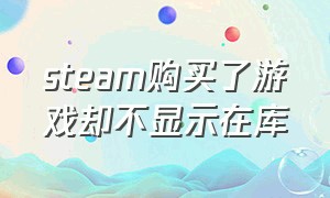 steam购买了游戏却不显示在库