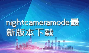 nightcameramode最新版本下载（nightcapprocamera安卓版）