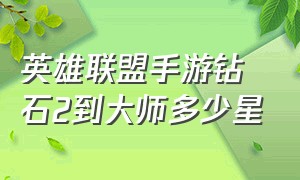 英雄联盟手游钻石2到大师多少星