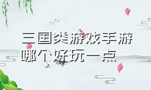 三国类游戏手游哪个好玩一点