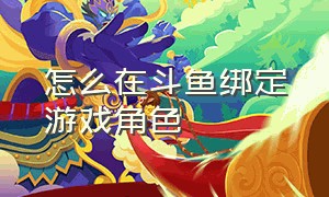 怎么在斗鱼绑定游戏角色