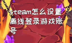 steam怎么设置离线登录游戏账号