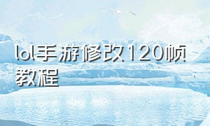 lol手游修改120帧教程