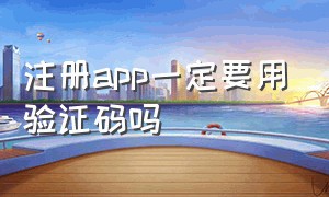 注册app一定要用验证码吗