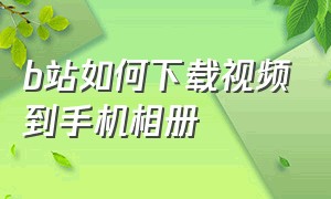 b站如何下载视频到手机相册