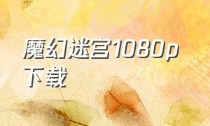 魔幻迷宫1080p 下载