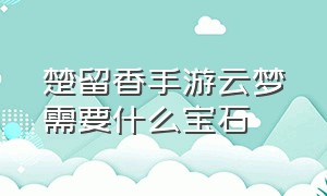 楚留香手游云梦需要什么宝石