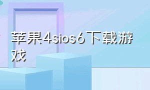 苹果4sios6下载游戏（iphone 4s下载）