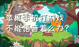 苹果手机打游戏不能语音怎么办?