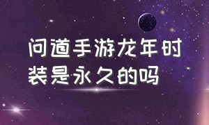 问道手游龙年时装是永久的吗