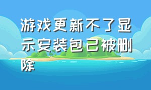 游戏更新不了显示安装包已被删除