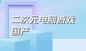 二次元电脑游戏国产