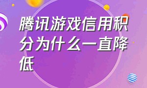 腾讯游戏信用积分为什么一直降低