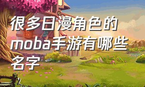 很多日漫角色的moba手游有哪些名字