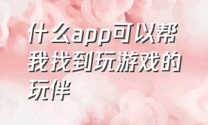 什么app可以帮我找到玩游戏的玩伴