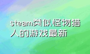 steam类似怪物猎人的游戏最新