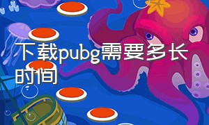 下载pubg需要多长时间