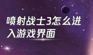 喷射战士3怎么进入游戏界面