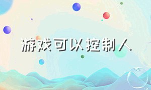 游戏可以控制人（游戏控制人物受法律保护吗）